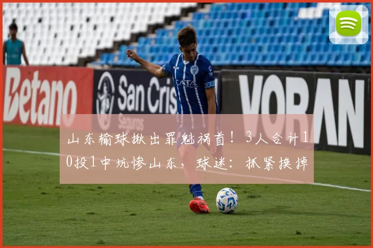 山东输球揪出罪魁祸首！3人合计10投1中坑惨山东，球迷：抓紧换掉