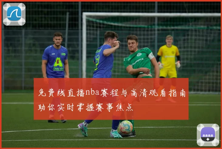 免费线直播nba赛程与高清观看指南助你实时掌握赛事焦点