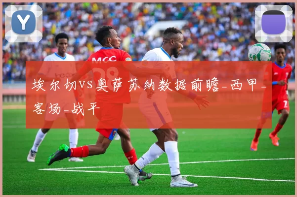 埃尔切vs奥萨苏纳数据前瞻_西甲_客场_战平