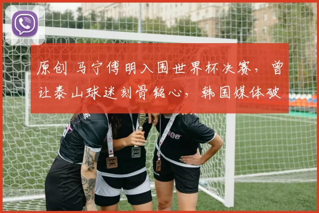 原创 马宁傅明入围世界杯决赛,曾让泰山球迷刻骨铭心,韩国媒体破防了