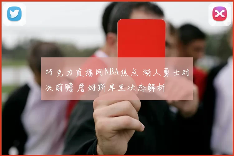 巧克力直播网NBA焦点 湖人勇士对决前瞻 詹姆斯库里状态解析