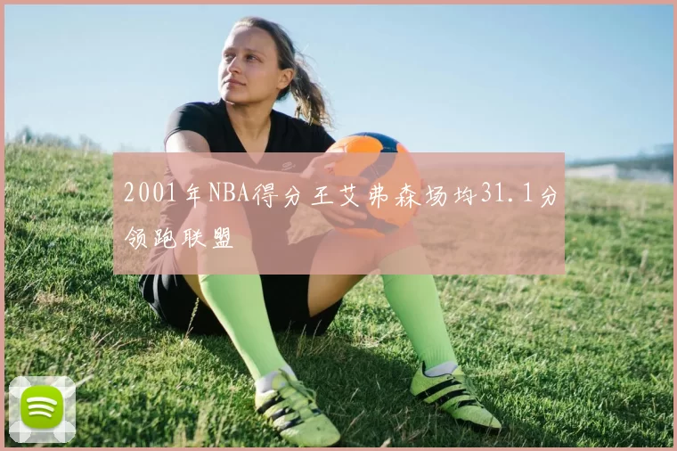 2001年NBA得分王艾弗森场均31.1分领跑联盟