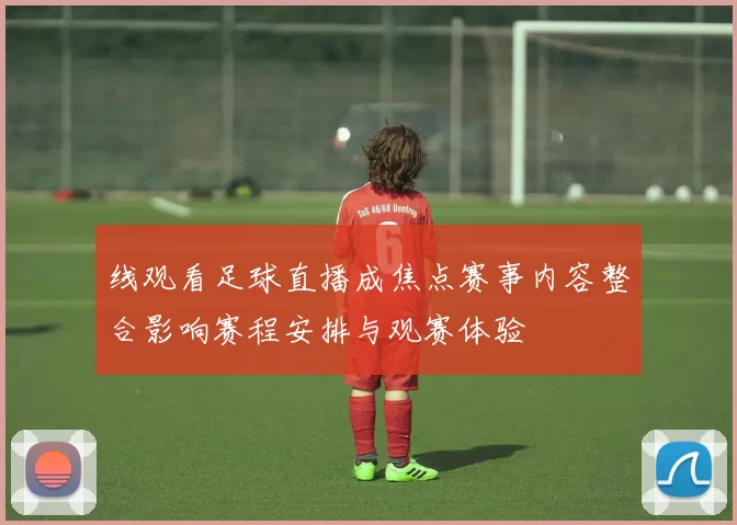 线观看足球直播成焦点赛事内容整合影响赛程安排与观赛体验