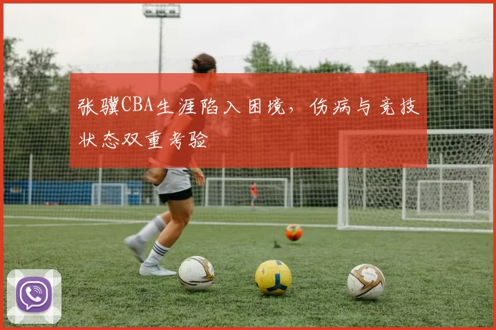 张骥CBA生涯陷入困境，伤病与竞技状态双重考验