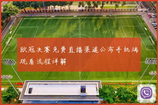 欧冠决赛免费直播渠道公布手机端观看流程详解