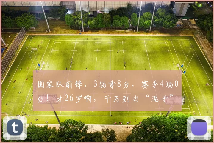 国家队前锋，3场拿8分，赛季4场0分！才26岁啊，千万别当“混子”