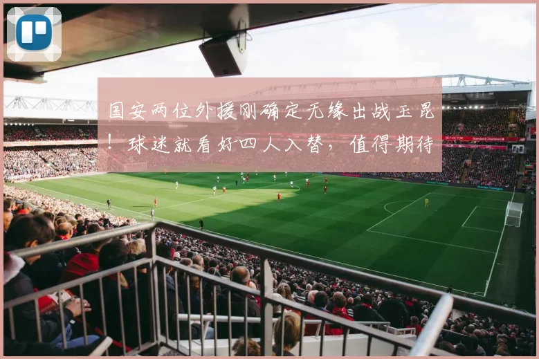 国安两位外援刚确定无缘出战玉昆！球迷就看好四人入替，值得期待
