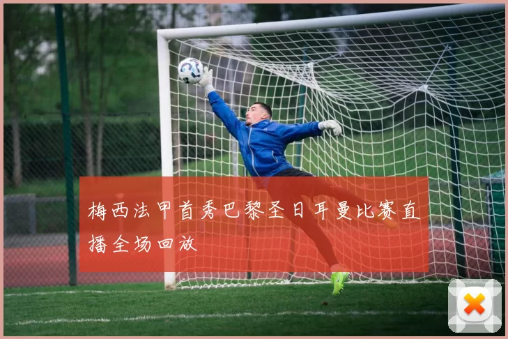 梅西法甲首秀巴黎圣日耳曼比赛直播全场回放