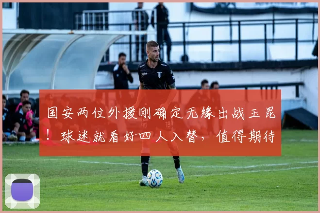 国安两位外援刚确定无缘出战玉昆！球迷就看好四人入替，值得期待