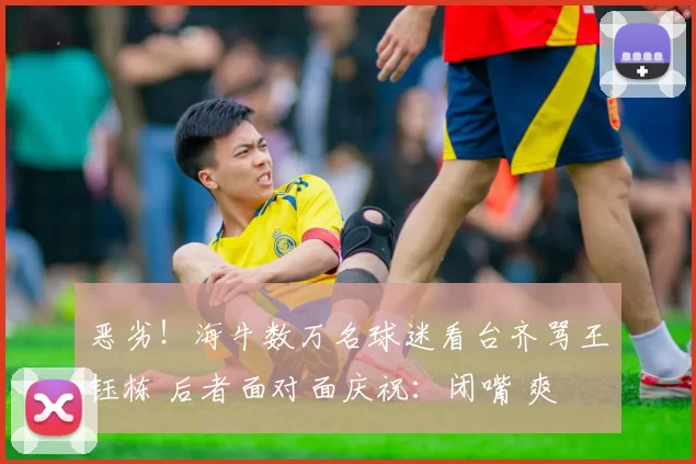 恶劣！海牛数万名球迷看台齐骂王钰栋 后者面对面庆祝：闭嘴 爽