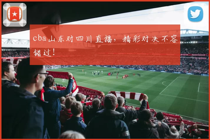cba山东对四川直播，精彩对决不容错过！