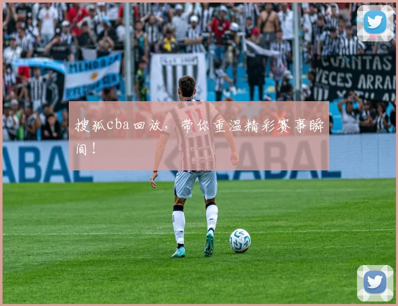 搜狐cba回放，带你重温精彩赛事瞬间！