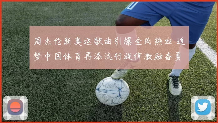 周杰伦新奥运歌曲引爆全民热血 追梦中国体育再添流行旋律激励奋勇