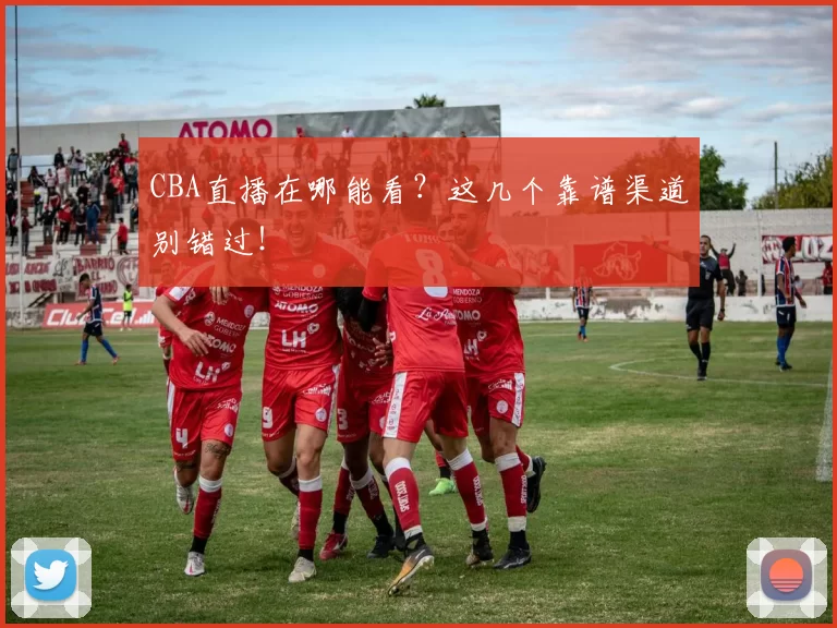 CBA直播在哪能看？这几个靠谱渠道别错过！