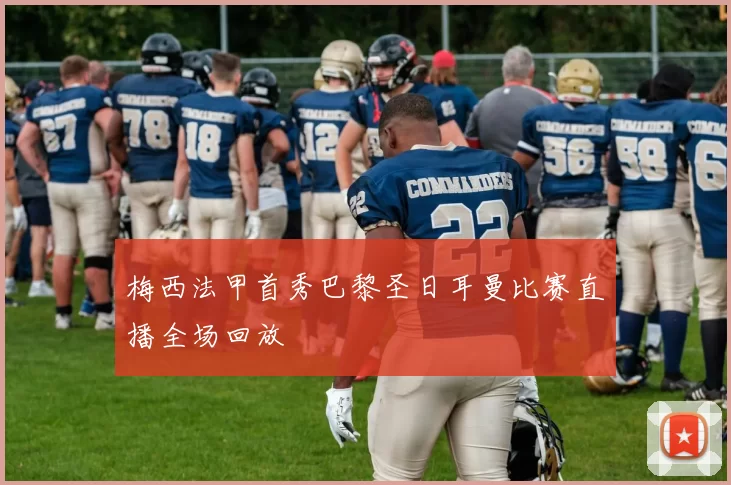 梅西法甲首秀巴黎圣日耳曼比赛直播全场回放