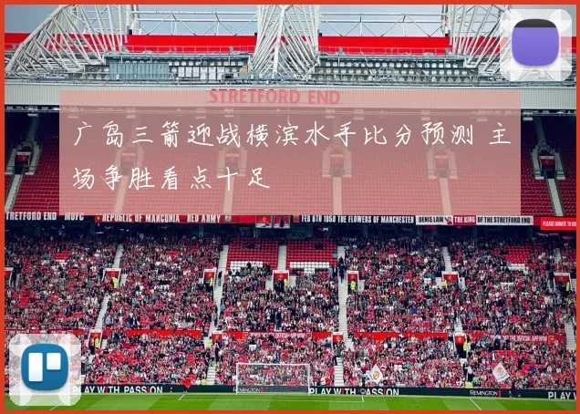 广岛三箭迎战横滨水手比分预测 主场争胜看点十足