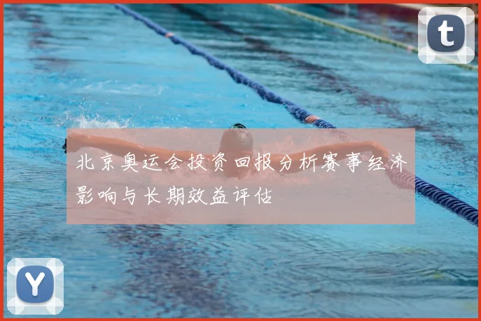 北京奥运会投资回报分析赛事经济影响与长期效益评估