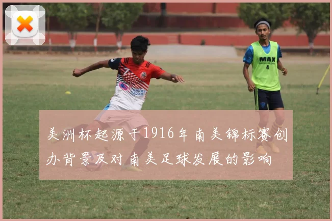美洲杯起源于1916年南美锦标赛创办背景及对南美足球发展的影响