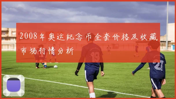 2008年奥运纪念币全套价格及收藏市场行情分析