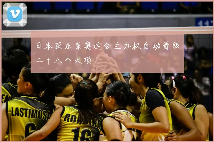 日本获东京奥运会主办权自动晋级二十八个大项