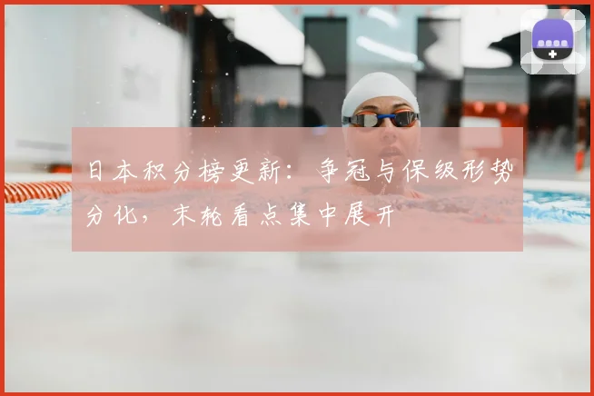 日本积分榜更新：争冠与保级形势分化，末轮看点集中展开