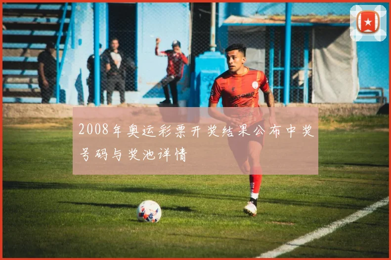 2008年奥运彩票开奖结果公布中奖号码与奖池详情