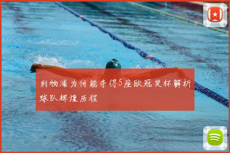 利物浦为何能夺得5座欧冠奖杯解析球队辉煌历程