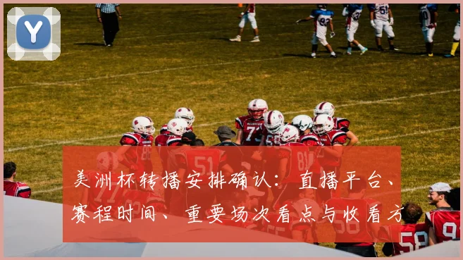 美洲杯转播安排确认：直播平台、赛程时间、重要场次看点与收看方式