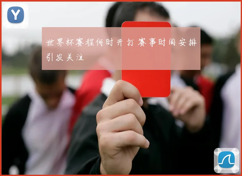 世界杯赛程何时开打 赛事时间安排引发关注