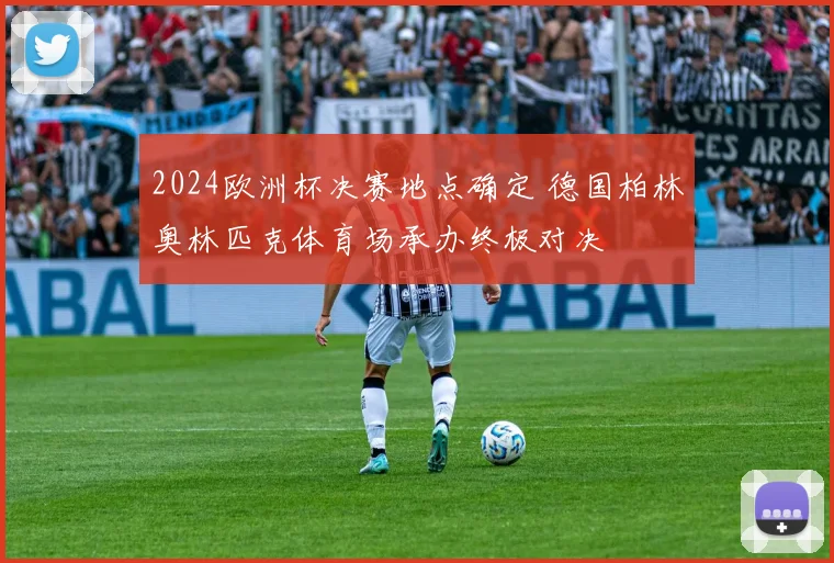 2024欧洲杯决赛地点确定 德国柏林奥林匹克体育场承办终极对决
