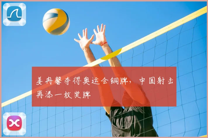 姜冉馨夺得奥运会铜牌，中国射击再添一枚奖牌